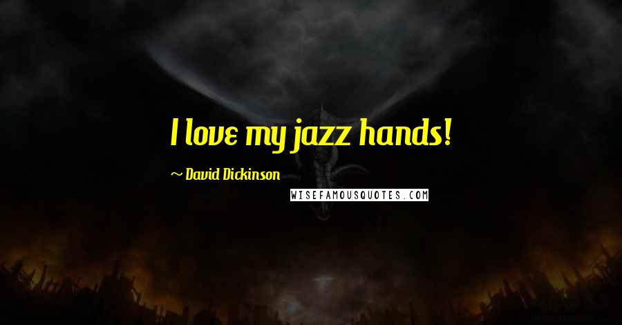 David Dickinson Quotes: I love my jazz hands!