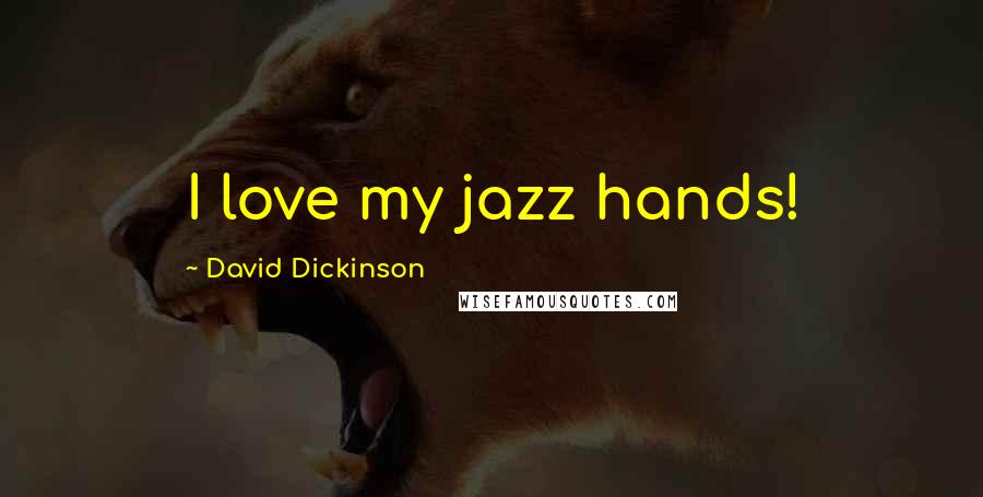 David Dickinson Quotes: I love my jazz hands!
