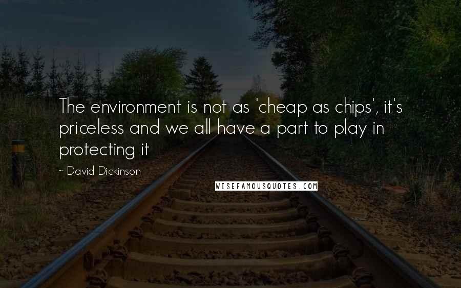 David Dickinson Quotes: The environment is not as 'cheap as chips', it's priceless and we all have a part to play in protecting it