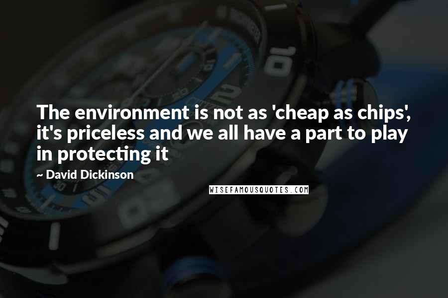 David Dickinson Quotes: The environment is not as 'cheap as chips', it's priceless and we all have a part to play in protecting it