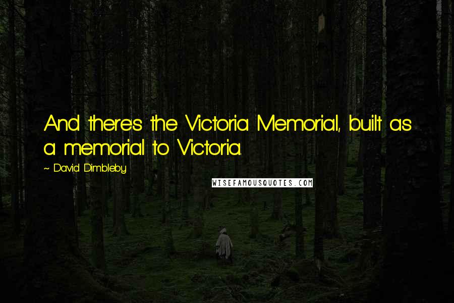 David Dimbleby Quotes: And there's the Victoria Memorial, built as a memorial to Victoria.