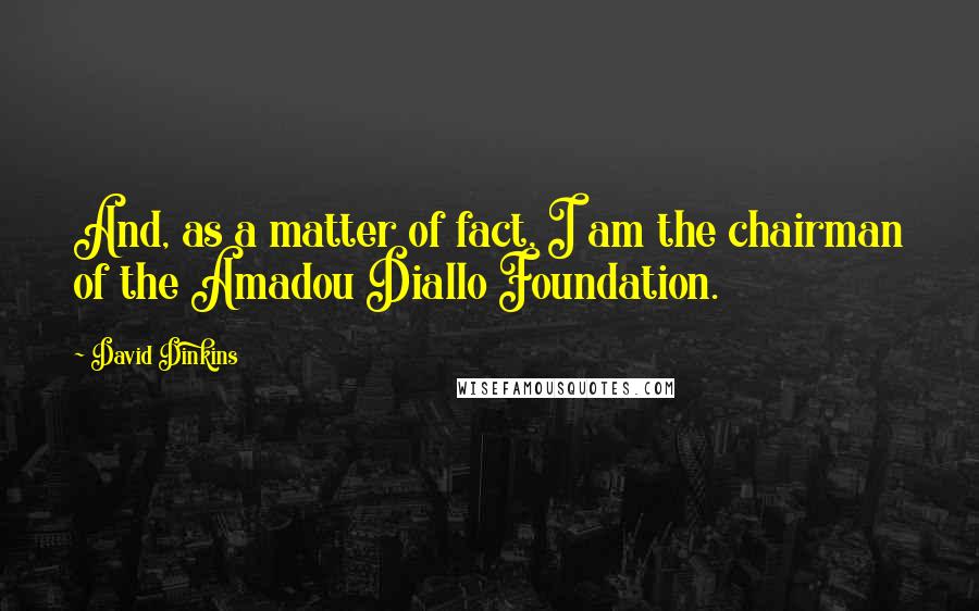 David Dinkins Quotes: And, as a matter of fact, I am the chairman of the Amadou Diallo Foundation.