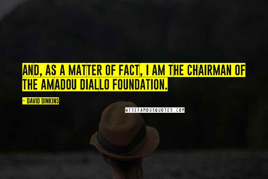 David Dinkins Quotes: And, as a matter of fact, I am the chairman of the Amadou Diallo Foundation.