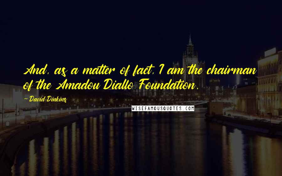 David Dinkins Quotes: And, as a matter of fact, I am the chairman of the Amadou Diallo Foundation.