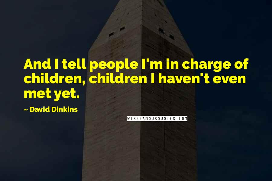 David Dinkins Quotes: And I tell people I'm in charge of children, children I haven't even met yet.