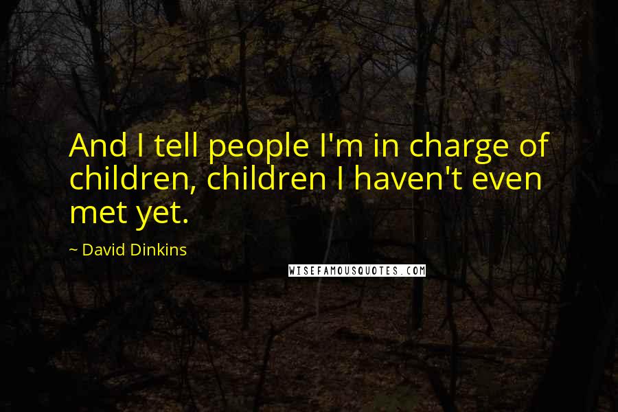 David Dinkins Quotes: And I tell people I'm in charge of children, children I haven't even met yet.