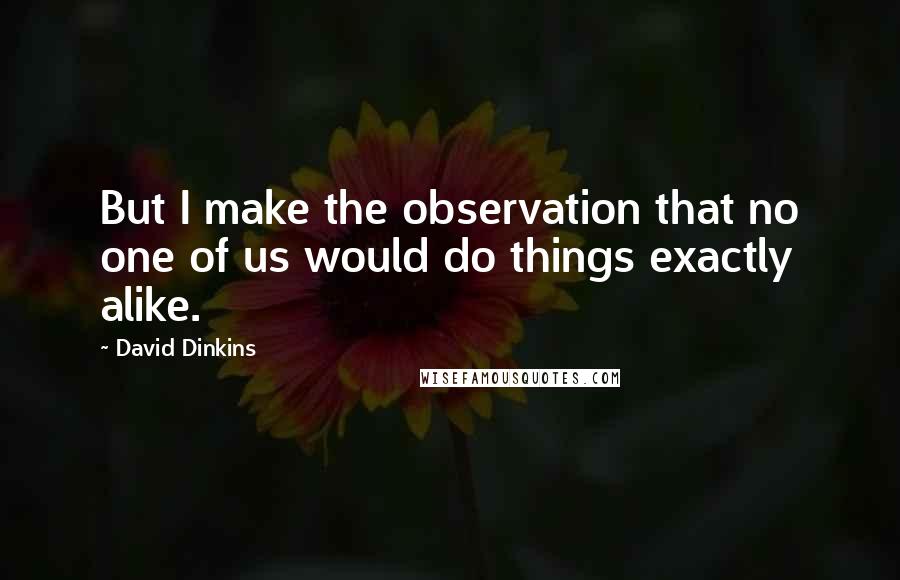 David Dinkins Quotes: But I make the observation that no one of us would do things exactly alike.