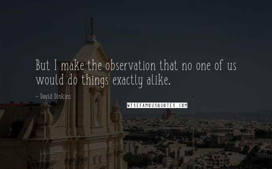 David Dinkins Quotes: But I make the observation that no one of us would do things exactly alike.