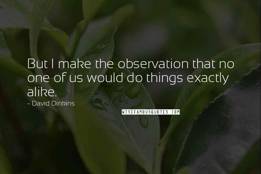 David Dinkins Quotes: But I make the observation that no one of us would do things exactly alike.