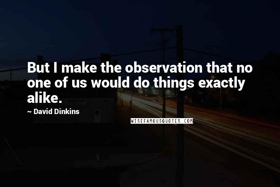 David Dinkins Quotes: But I make the observation that no one of us would do things exactly alike.