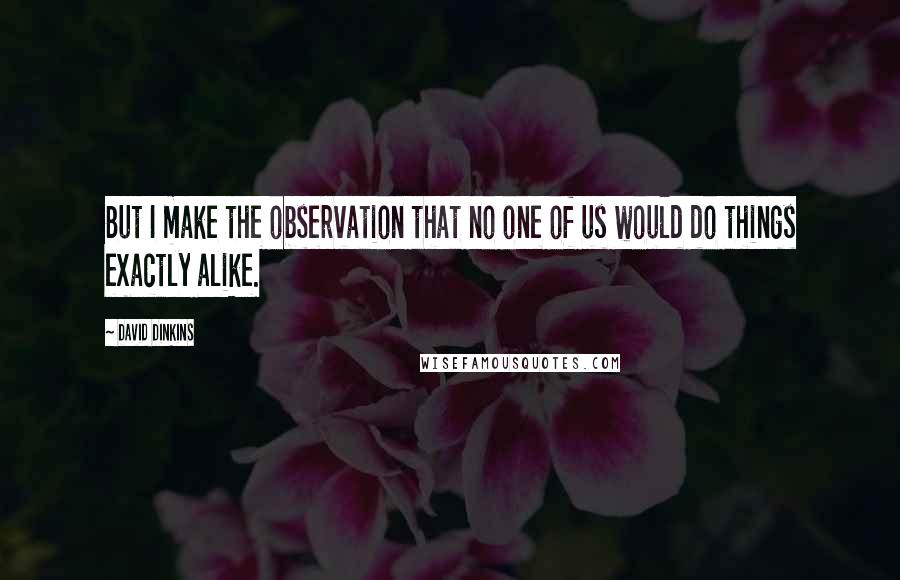 David Dinkins Quotes: But I make the observation that no one of us would do things exactly alike.