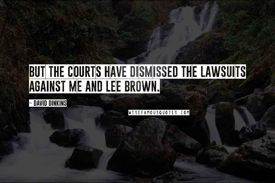 David Dinkins Quotes: But the courts have dismissed the lawsuits against me and Lee Brown.