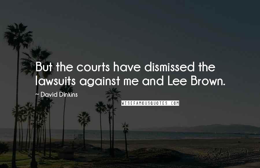 David Dinkins Quotes: But the courts have dismissed the lawsuits against me and Lee Brown.