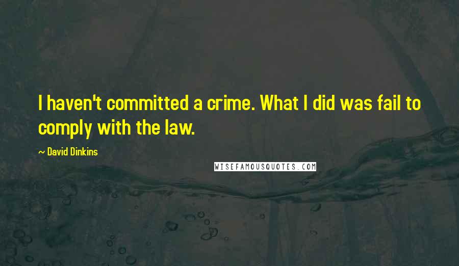 David Dinkins Quotes: I haven't committed a crime. What I did was fail to comply with the law.