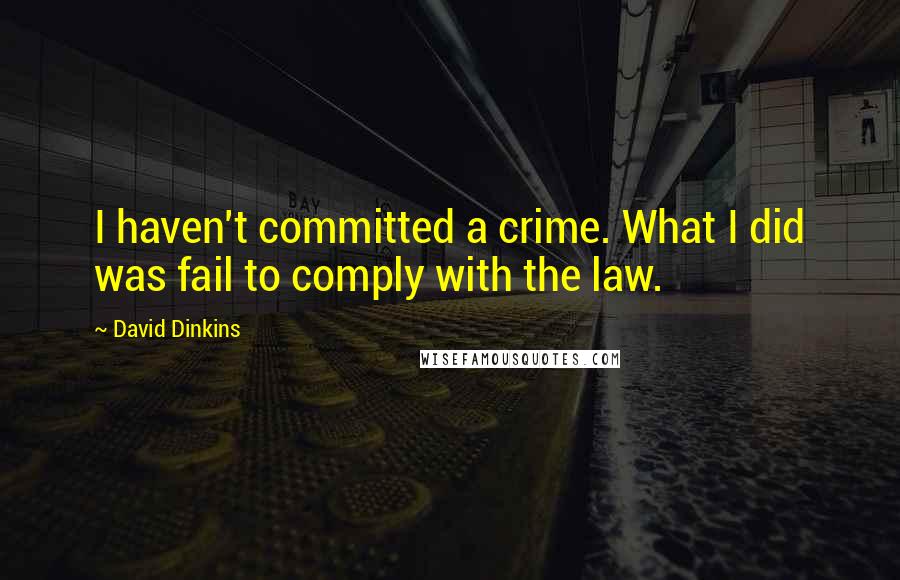 David Dinkins Quotes: I haven't committed a crime. What I did was fail to comply with the law.