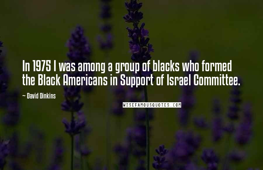 David Dinkins Quotes: In 1975 I was among a group of blacks who formed the Black Americans in Support of Israel Committee.