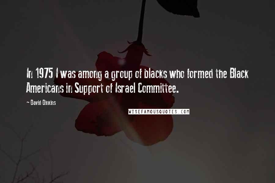 David Dinkins Quotes: In 1975 I was among a group of blacks who formed the Black Americans in Support of Israel Committee.