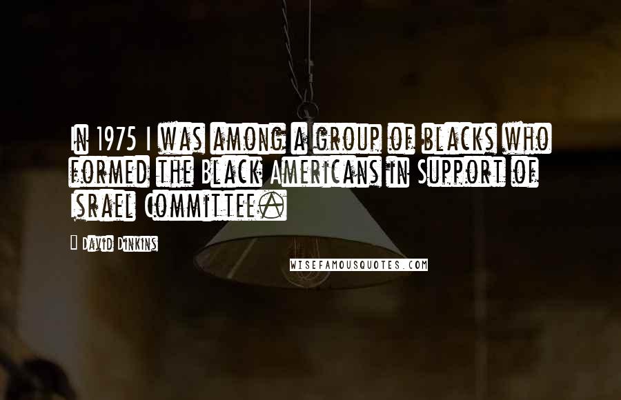 David Dinkins Quotes: In 1975 I was among a group of blacks who formed the Black Americans in Support of Israel Committee.