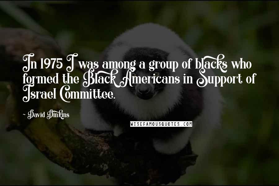 David Dinkins Quotes: In 1975 I was among a group of blacks who formed the Black Americans in Support of Israel Committee.