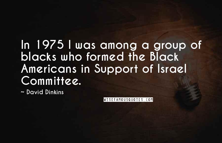 David Dinkins Quotes: In 1975 I was among a group of blacks who formed the Black Americans in Support of Israel Committee.