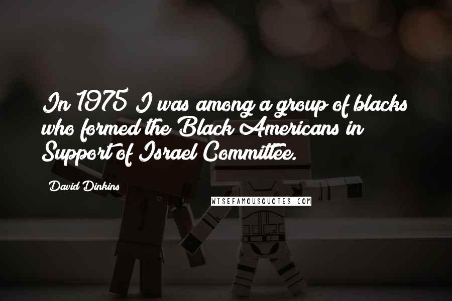 David Dinkins Quotes: In 1975 I was among a group of blacks who formed the Black Americans in Support of Israel Committee.