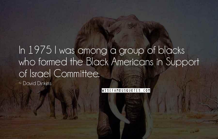 David Dinkins Quotes: In 1975 I was among a group of blacks who formed the Black Americans in Support of Israel Committee.