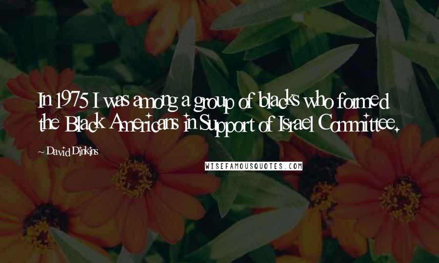 David Dinkins Quotes: In 1975 I was among a group of blacks who formed the Black Americans in Support of Israel Committee.