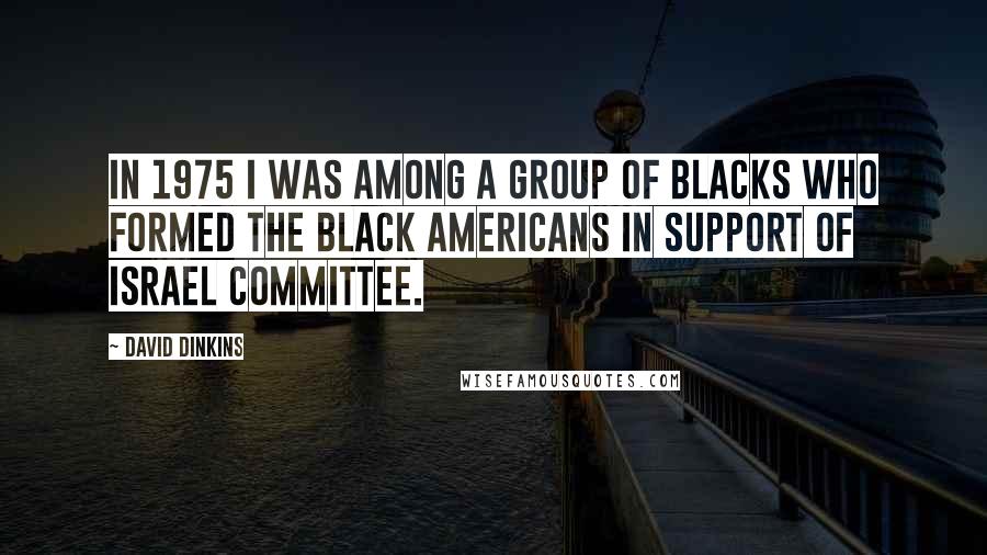 David Dinkins Quotes: In 1975 I was among a group of blacks who formed the Black Americans in Support of Israel Committee.