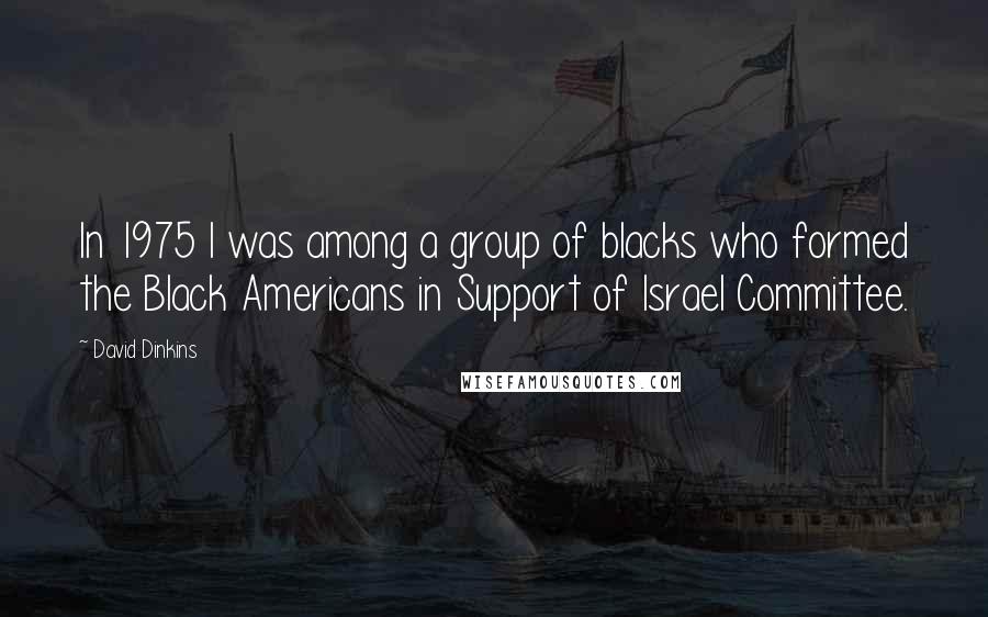 David Dinkins Quotes: In 1975 I was among a group of blacks who formed the Black Americans in Support of Israel Committee.