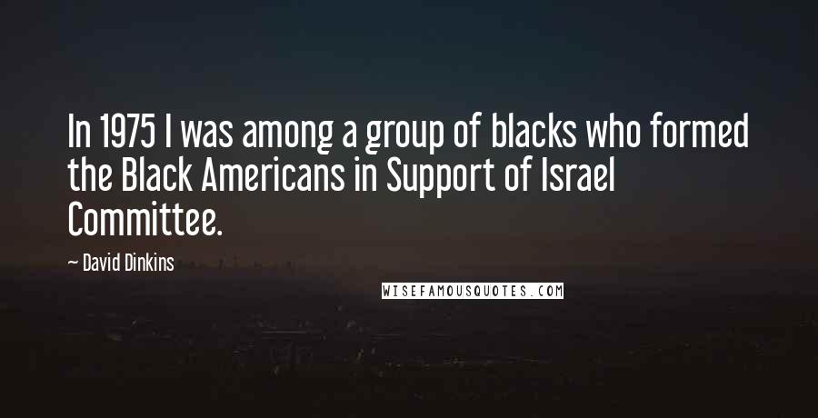 David Dinkins Quotes: In 1975 I was among a group of blacks who formed the Black Americans in Support of Israel Committee.