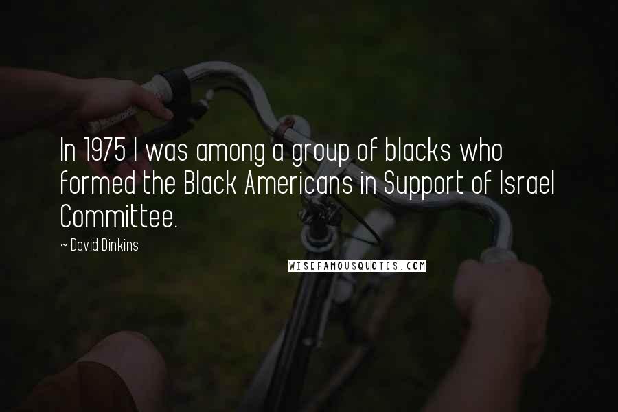 David Dinkins Quotes: In 1975 I was among a group of blacks who formed the Black Americans in Support of Israel Committee.