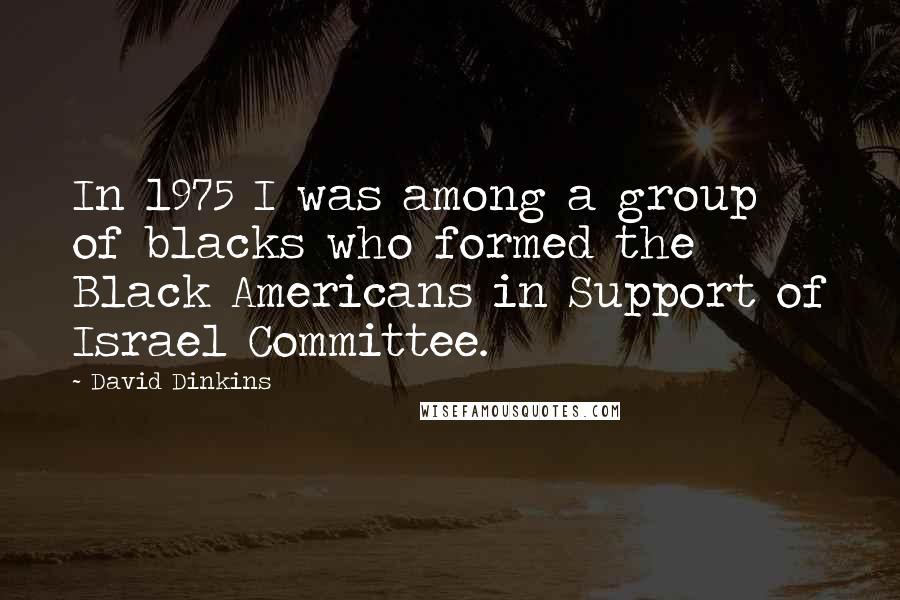 David Dinkins Quotes: In 1975 I was among a group of blacks who formed the Black Americans in Support of Israel Committee.