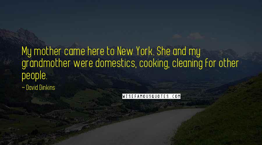 David Dinkins Quotes: My mother came here to New York. She and my grandmother were domestics, cooking, cleaning for other people.