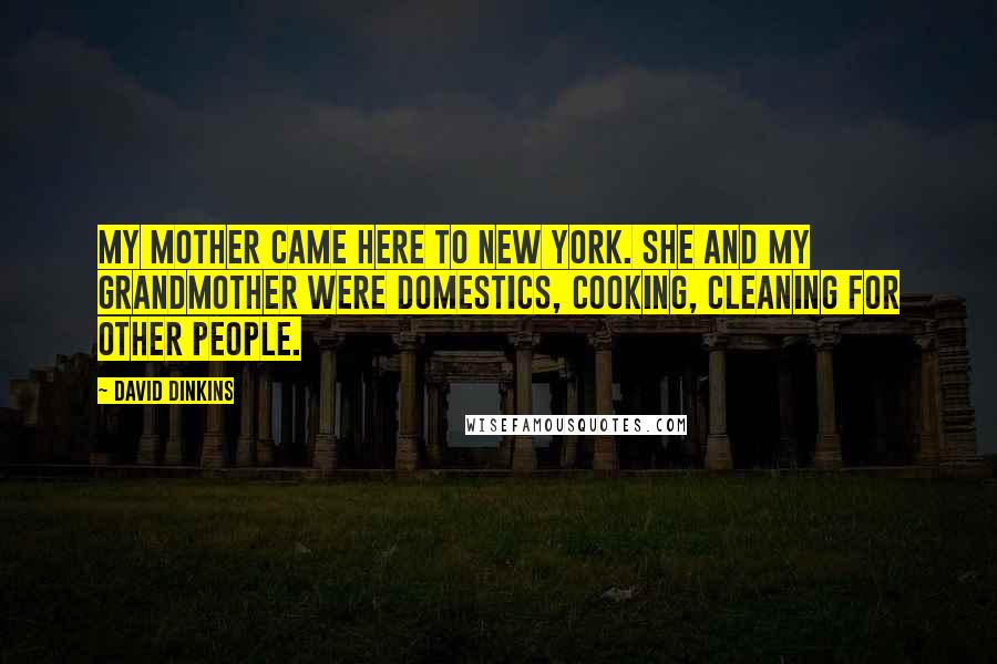 David Dinkins Quotes: My mother came here to New York. She and my grandmother were domestics, cooking, cleaning for other people.