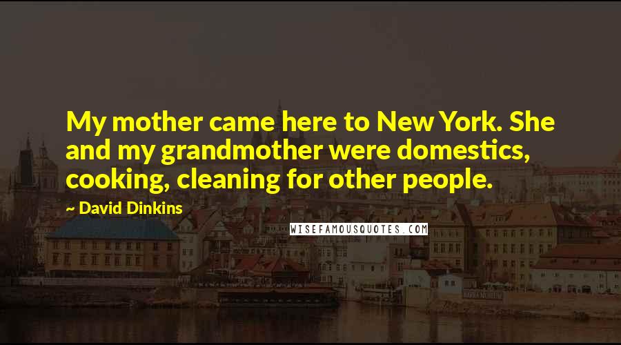David Dinkins Quotes: My mother came here to New York. She and my grandmother were domestics, cooking, cleaning for other people.