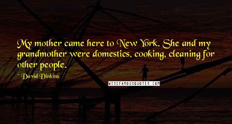 David Dinkins Quotes: My mother came here to New York. She and my grandmother were domestics, cooking, cleaning for other people.