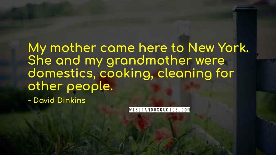 David Dinkins Quotes: My mother came here to New York. She and my grandmother were domestics, cooking, cleaning for other people.