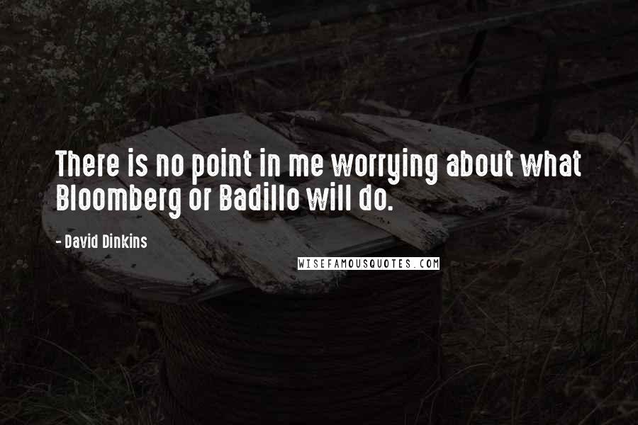 David Dinkins Quotes: There is no point in me worrying about what Bloomberg or Badillo will do.