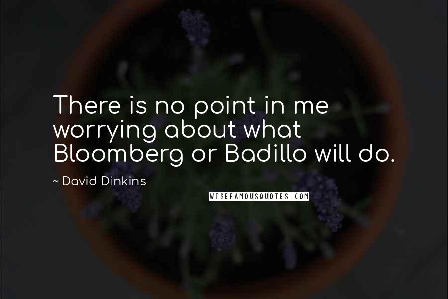 David Dinkins Quotes: There is no point in me worrying about what Bloomberg or Badillo will do.