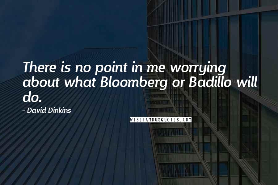 David Dinkins Quotes: There is no point in me worrying about what Bloomberg or Badillo will do.