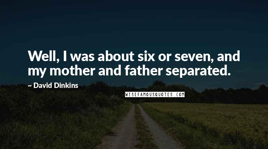 David Dinkins Quotes: Well, I was about six or seven, and my mother and father separated.