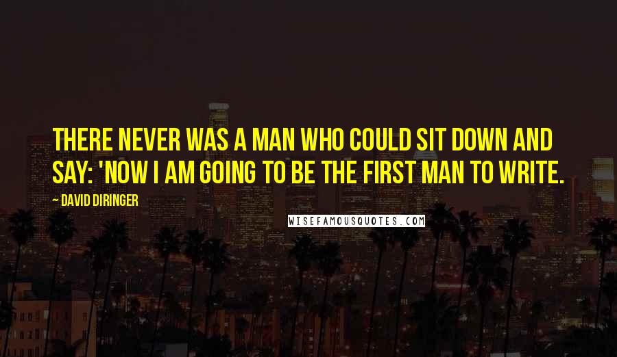 David Diringer Quotes: There never was a man who could sit down and say: 'Now I am going to be the first man to write.