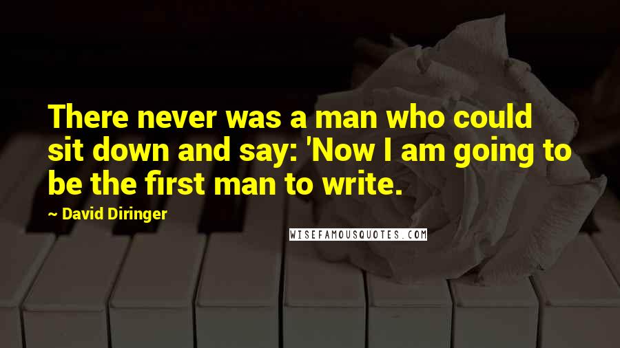 David Diringer Quotes: There never was a man who could sit down and say: 'Now I am going to be the first man to write.