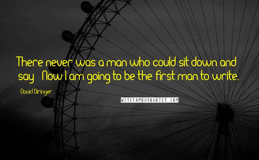 David Diringer Quotes: There never was a man who could sit down and say: 'Now I am going to be the first man to write.