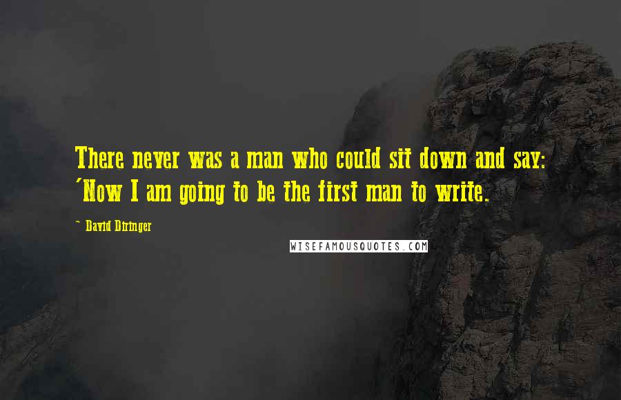 David Diringer Quotes: There never was a man who could sit down and say: 'Now I am going to be the first man to write.