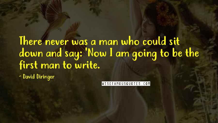 David Diringer Quotes: There never was a man who could sit down and say: 'Now I am going to be the first man to write.