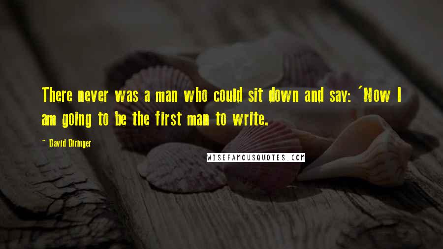 David Diringer Quotes: There never was a man who could sit down and say: 'Now I am going to be the first man to write.