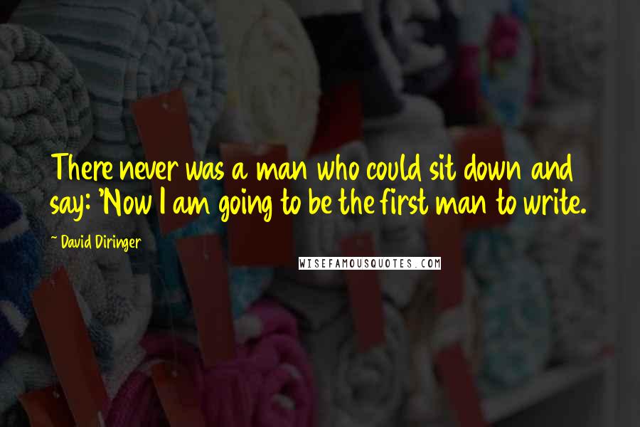 David Diringer Quotes: There never was a man who could sit down and say: 'Now I am going to be the first man to write.