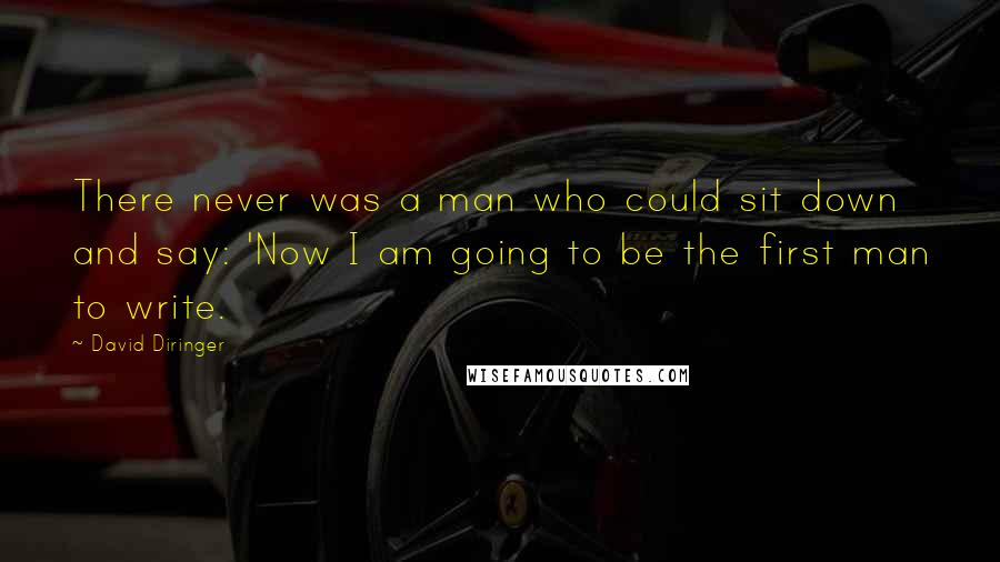 David Diringer Quotes: There never was a man who could sit down and say: 'Now I am going to be the first man to write.