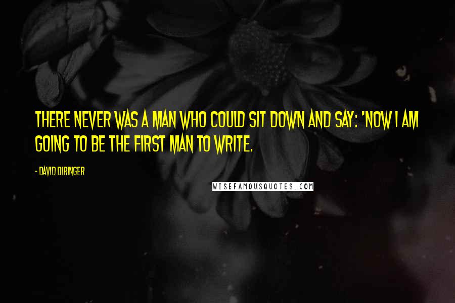 David Diringer Quotes: There never was a man who could sit down and say: 'Now I am going to be the first man to write.